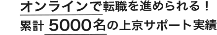 オンラインで転職を進められる！累計５０００名の上京サポート実績